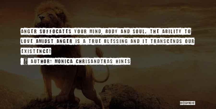Monica Chrisandtras Hines Quotes: Anger Suffocates Your Mind, Body And Soul. The Ability To Love Amidst Anger Is A True Blessing And It Transcends
