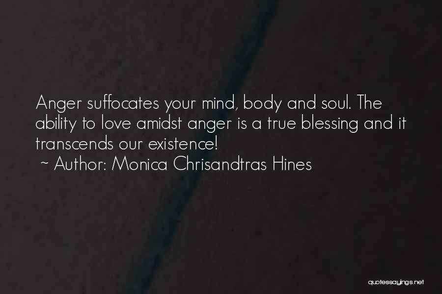 Monica Chrisandtras Hines Quotes: Anger Suffocates Your Mind, Body And Soul. The Ability To Love Amidst Anger Is A True Blessing And It Transcends