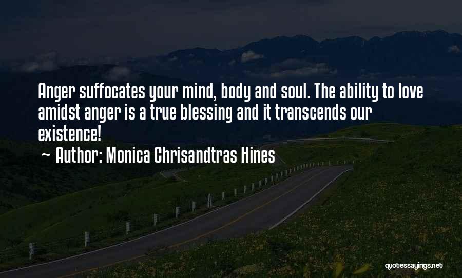Monica Chrisandtras Hines Quotes: Anger Suffocates Your Mind, Body And Soul. The Ability To Love Amidst Anger Is A True Blessing And It Transcends