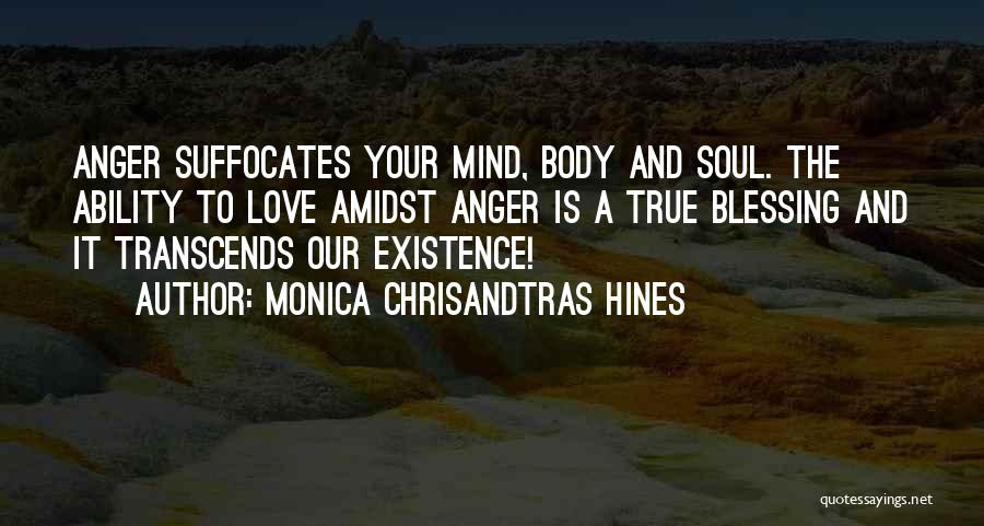 Monica Chrisandtras Hines Quotes: Anger Suffocates Your Mind, Body And Soul. The Ability To Love Amidst Anger Is A True Blessing And It Transcends