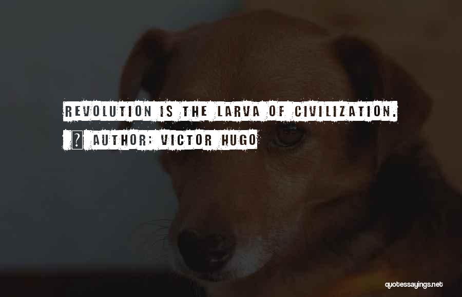 Victor Hugo Quotes: Revolution Is The Larva Of Civilization.