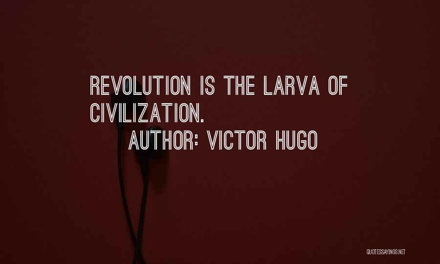 Victor Hugo Quotes: Revolution Is The Larva Of Civilization.