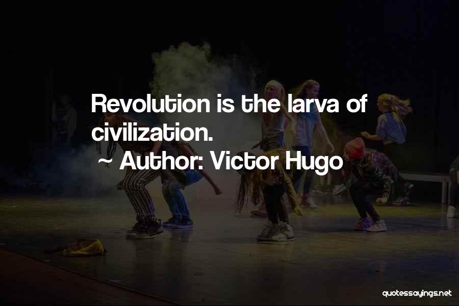 Victor Hugo Quotes: Revolution Is The Larva Of Civilization.