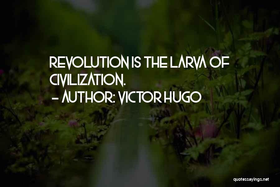 Victor Hugo Quotes: Revolution Is The Larva Of Civilization.