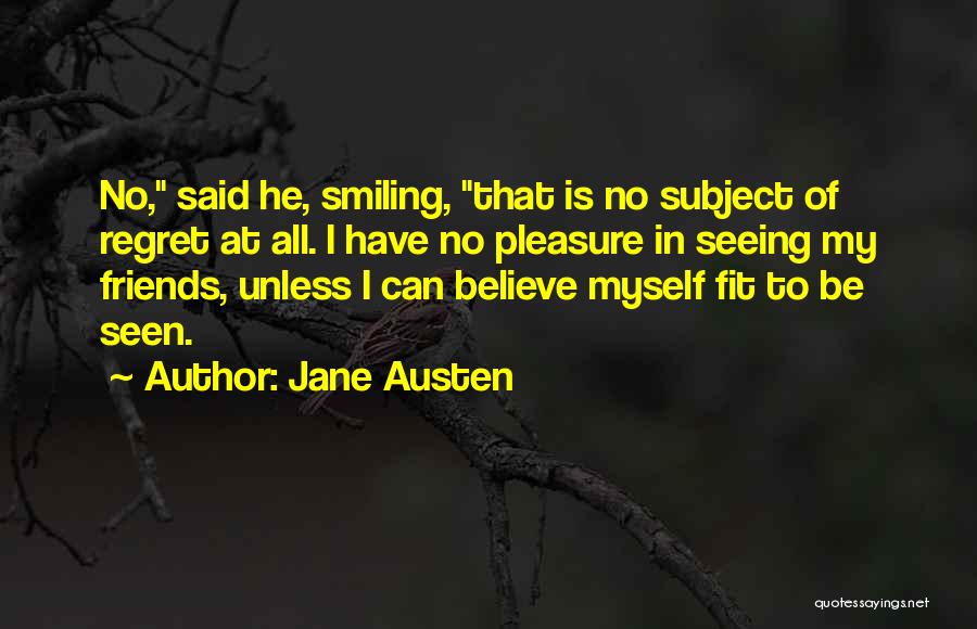 Jane Austen Quotes: No, Said He, Smiling, That Is No Subject Of Regret At All. I Have No Pleasure In Seeing My Friends,