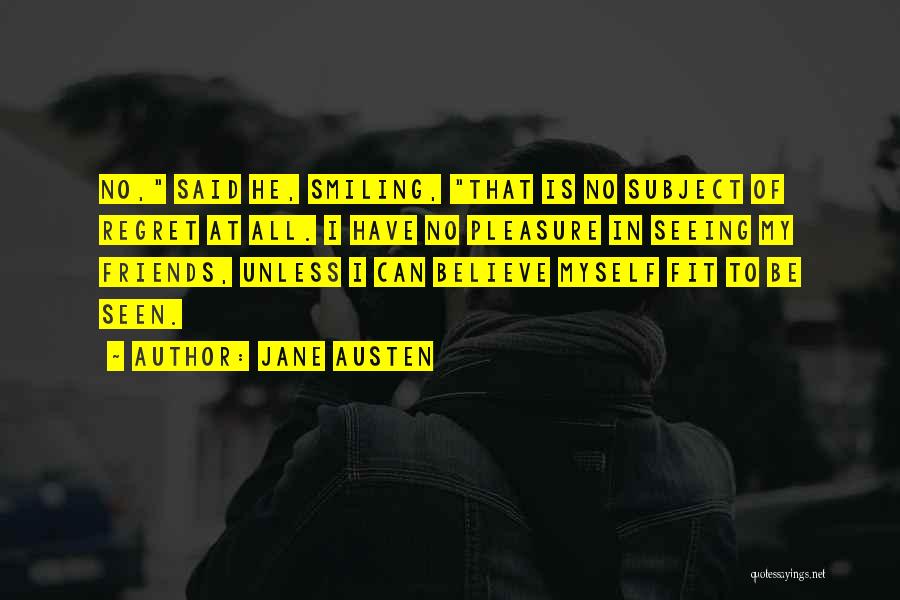 Jane Austen Quotes: No, Said He, Smiling, That Is No Subject Of Regret At All. I Have No Pleasure In Seeing My Friends,