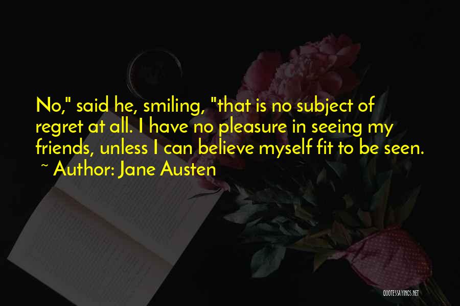 Jane Austen Quotes: No, Said He, Smiling, That Is No Subject Of Regret At All. I Have No Pleasure In Seeing My Friends,