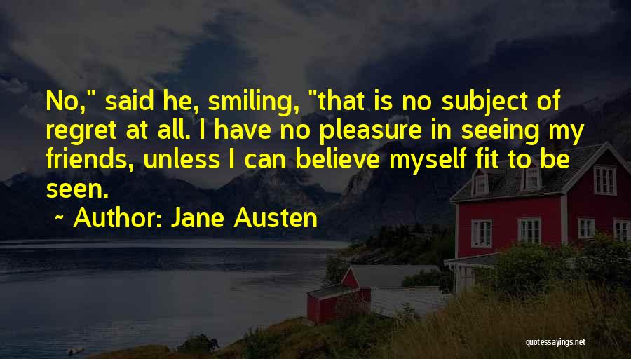 Jane Austen Quotes: No, Said He, Smiling, That Is No Subject Of Regret At All. I Have No Pleasure In Seeing My Friends,