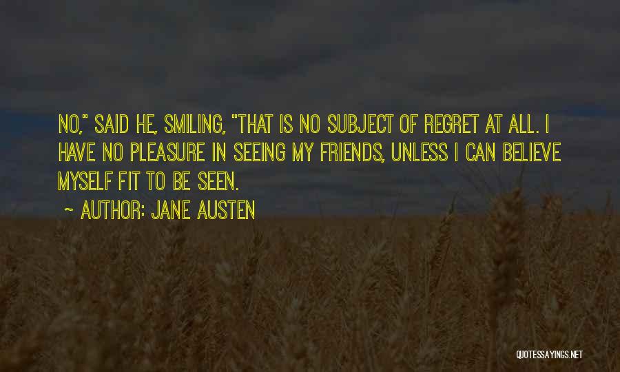 Jane Austen Quotes: No, Said He, Smiling, That Is No Subject Of Regret At All. I Have No Pleasure In Seeing My Friends,