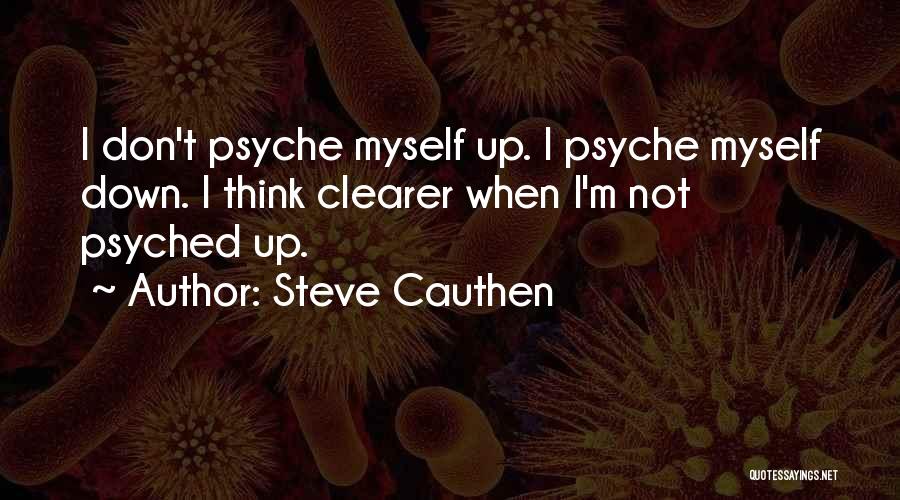 Steve Cauthen Quotes: I Don't Psyche Myself Up. I Psyche Myself Down. I Think Clearer When I'm Not Psyched Up.