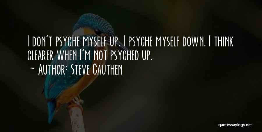 Steve Cauthen Quotes: I Don't Psyche Myself Up. I Psyche Myself Down. I Think Clearer When I'm Not Psyched Up.