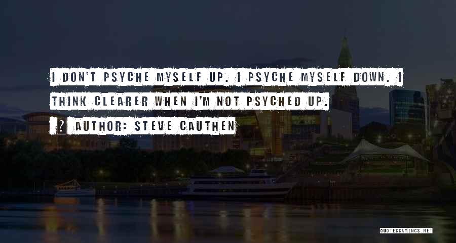 Steve Cauthen Quotes: I Don't Psyche Myself Up. I Psyche Myself Down. I Think Clearer When I'm Not Psyched Up.