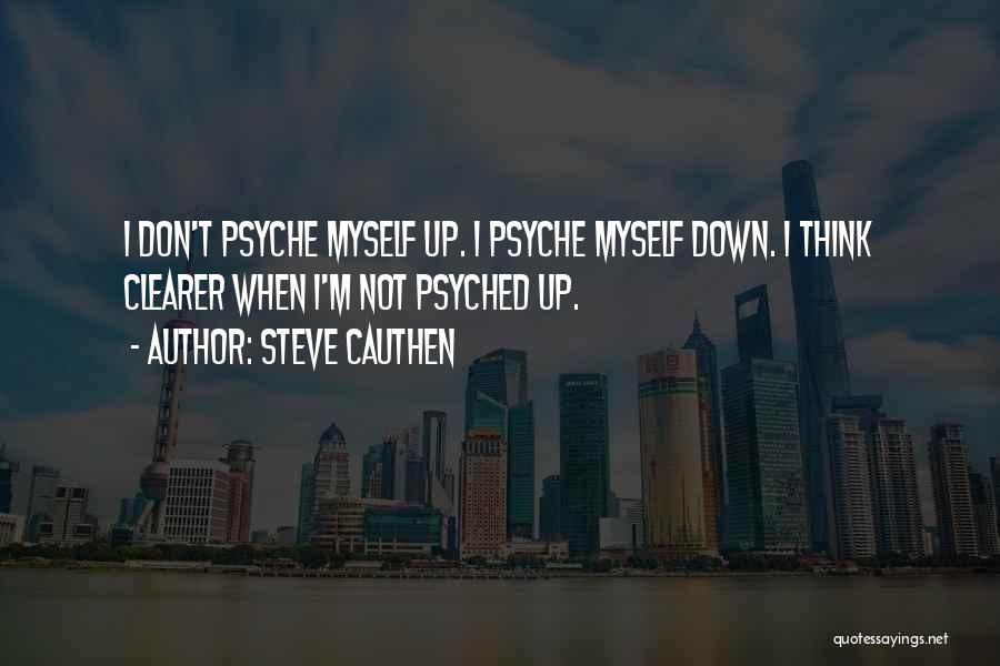 Steve Cauthen Quotes: I Don't Psyche Myself Up. I Psyche Myself Down. I Think Clearer When I'm Not Psyched Up.