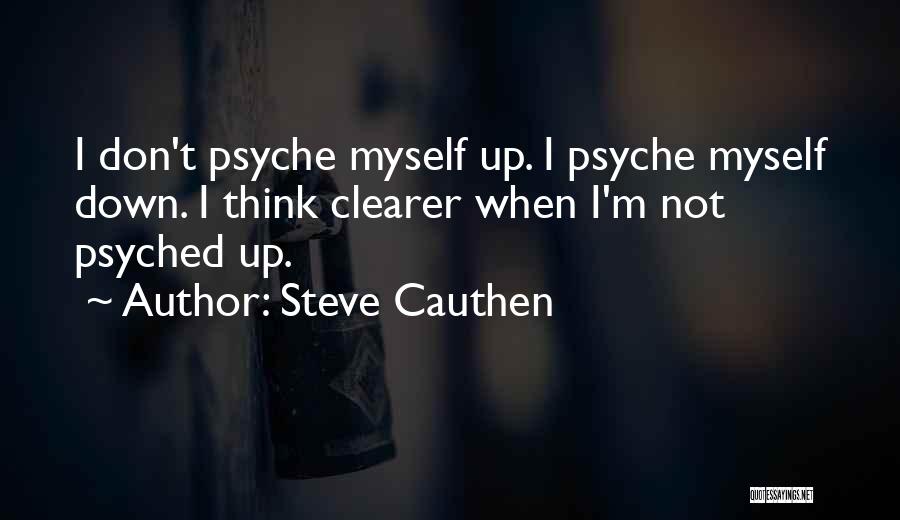 Steve Cauthen Quotes: I Don't Psyche Myself Up. I Psyche Myself Down. I Think Clearer When I'm Not Psyched Up.