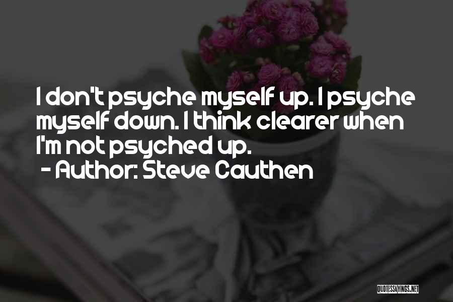 Steve Cauthen Quotes: I Don't Psyche Myself Up. I Psyche Myself Down. I Think Clearer When I'm Not Psyched Up.