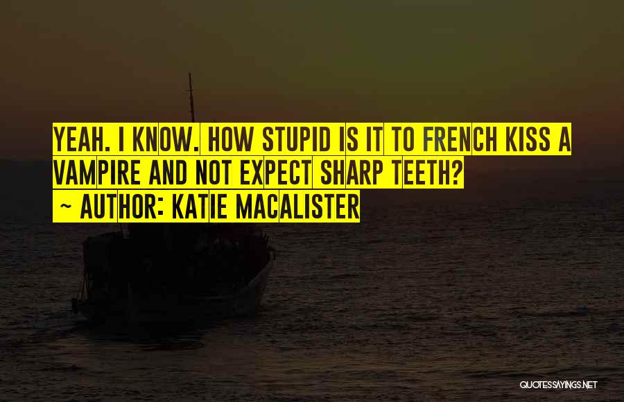 Katie MacAlister Quotes: Yeah. I Know. How Stupid Is It To French Kiss A Vampire And Not Expect Sharp Teeth?