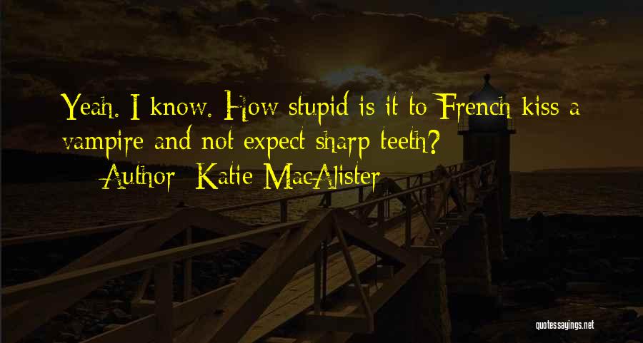 Katie MacAlister Quotes: Yeah. I Know. How Stupid Is It To French Kiss A Vampire And Not Expect Sharp Teeth?
