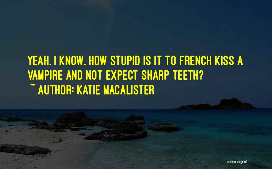 Katie MacAlister Quotes: Yeah. I Know. How Stupid Is It To French Kiss A Vampire And Not Expect Sharp Teeth?