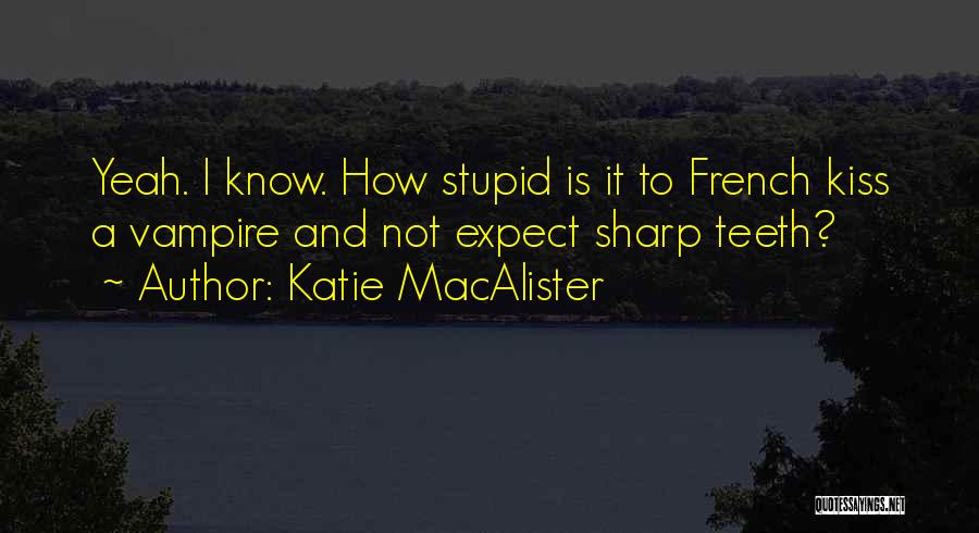 Katie MacAlister Quotes: Yeah. I Know. How Stupid Is It To French Kiss A Vampire And Not Expect Sharp Teeth?