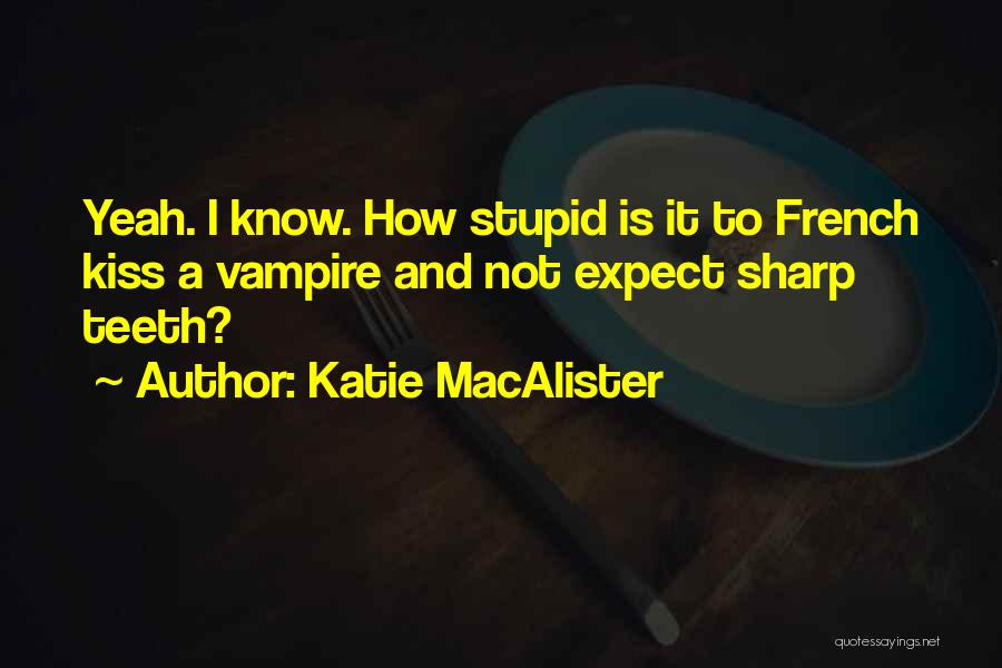 Katie MacAlister Quotes: Yeah. I Know. How Stupid Is It To French Kiss A Vampire And Not Expect Sharp Teeth?