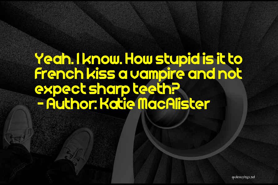 Katie MacAlister Quotes: Yeah. I Know. How Stupid Is It To French Kiss A Vampire And Not Expect Sharp Teeth?