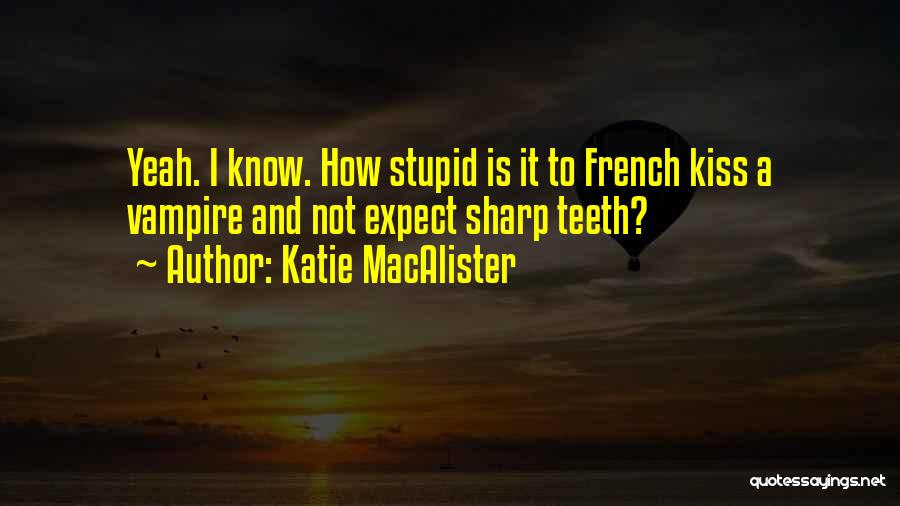 Katie MacAlister Quotes: Yeah. I Know. How Stupid Is It To French Kiss A Vampire And Not Expect Sharp Teeth?