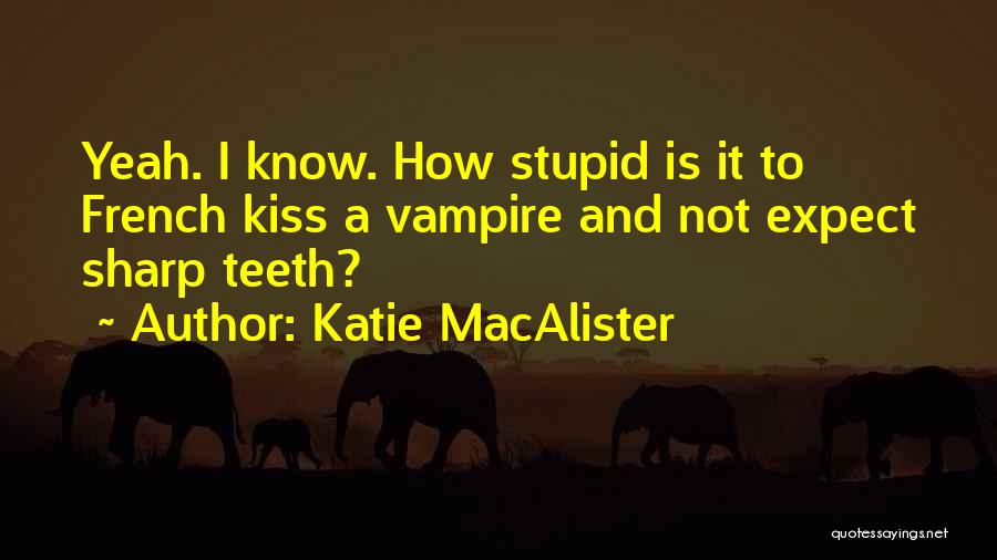 Katie MacAlister Quotes: Yeah. I Know. How Stupid Is It To French Kiss A Vampire And Not Expect Sharp Teeth?