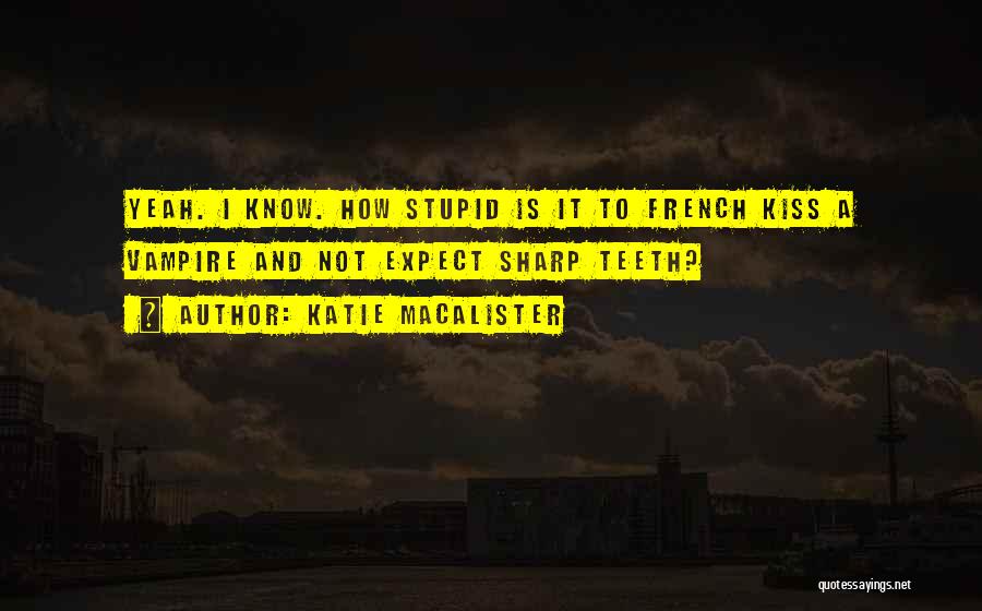 Katie MacAlister Quotes: Yeah. I Know. How Stupid Is It To French Kiss A Vampire And Not Expect Sharp Teeth?