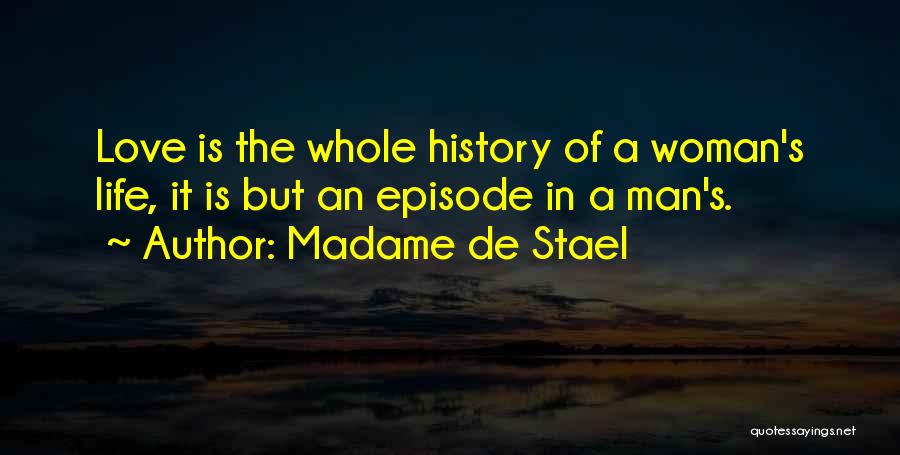Madame De Stael Quotes: Love Is The Whole History Of A Woman's Life, It Is But An Episode In A Man's.