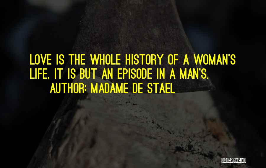 Madame De Stael Quotes: Love Is The Whole History Of A Woman's Life, It Is But An Episode In A Man's.