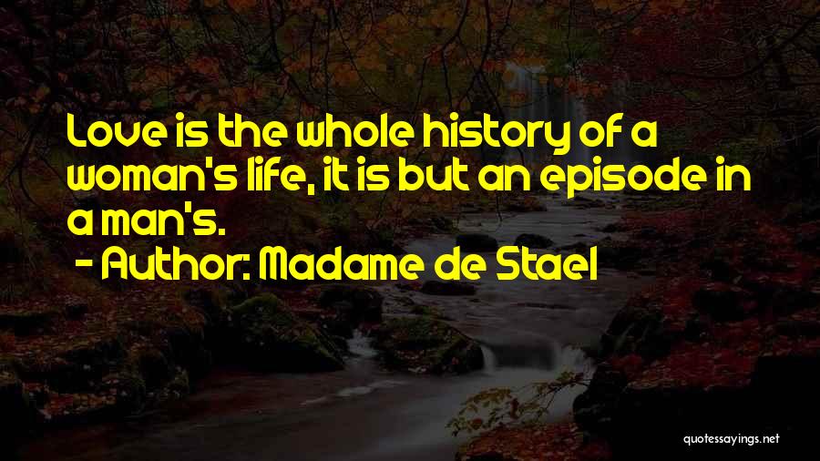 Madame De Stael Quotes: Love Is The Whole History Of A Woman's Life, It Is But An Episode In A Man's.