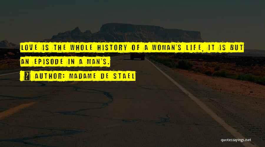 Madame De Stael Quotes: Love Is The Whole History Of A Woman's Life, It Is But An Episode In A Man's.
