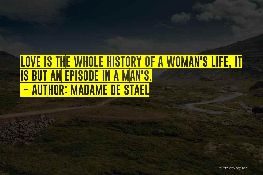Madame De Stael Quotes: Love Is The Whole History Of A Woman's Life, It Is But An Episode In A Man's.