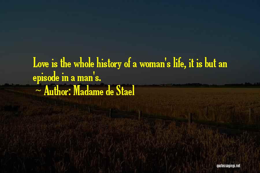 Madame De Stael Quotes: Love Is The Whole History Of A Woman's Life, It Is But An Episode In A Man's.