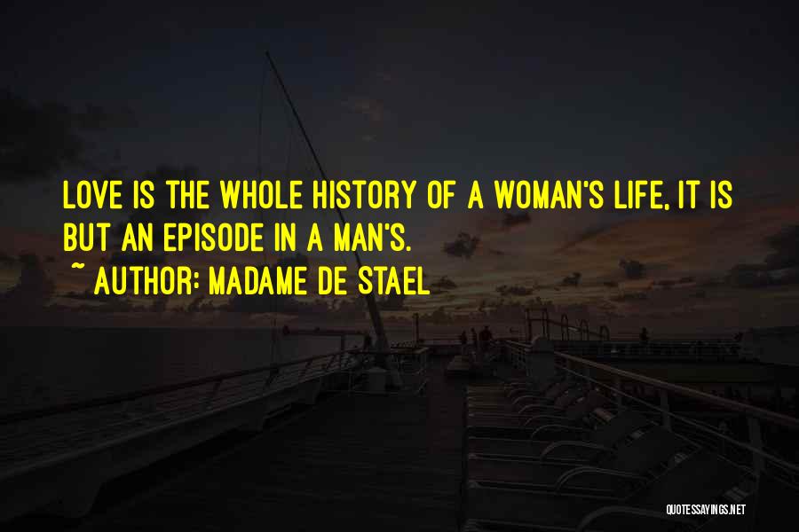 Madame De Stael Quotes: Love Is The Whole History Of A Woman's Life, It Is But An Episode In A Man's.