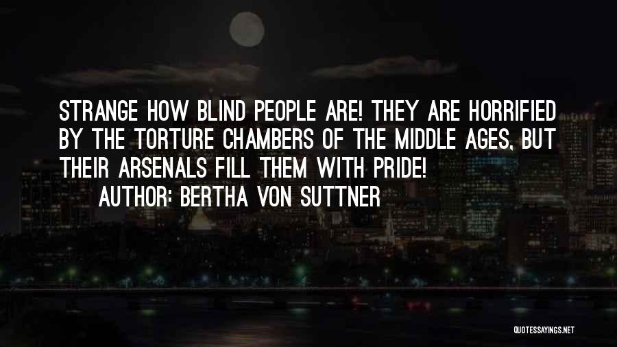 Bertha Von Suttner Quotes: Strange How Blind People Are! They Are Horrified By The Torture Chambers Of The Middle Ages, But Their Arsenals Fill