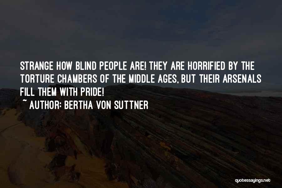 Bertha Von Suttner Quotes: Strange How Blind People Are! They Are Horrified By The Torture Chambers Of The Middle Ages, But Their Arsenals Fill