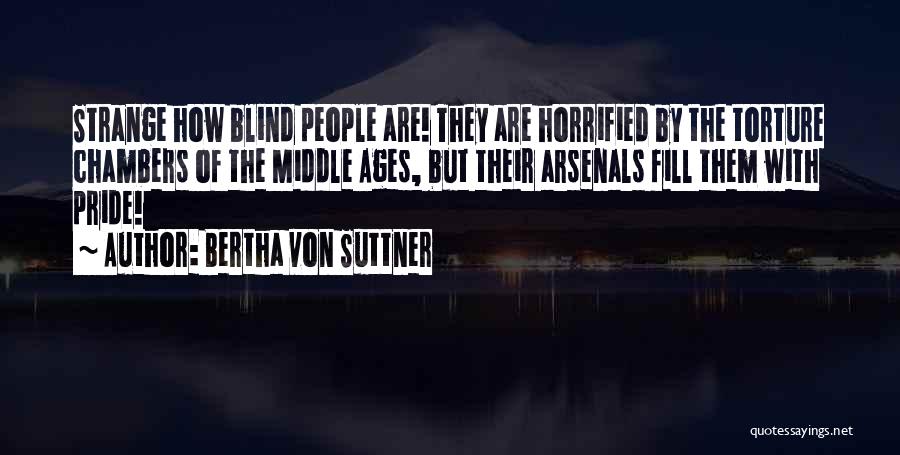 Bertha Von Suttner Quotes: Strange How Blind People Are! They Are Horrified By The Torture Chambers Of The Middle Ages, But Their Arsenals Fill