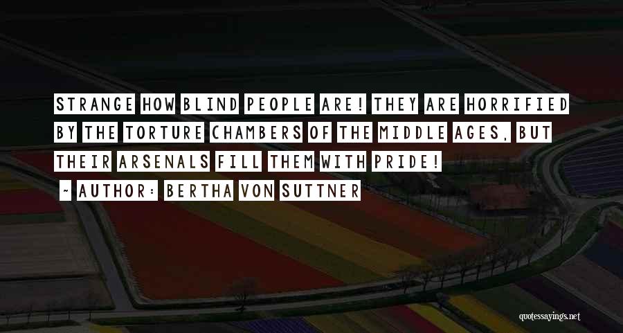 Bertha Von Suttner Quotes: Strange How Blind People Are! They Are Horrified By The Torture Chambers Of The Middle Ages, But Their Arsenals Fill
