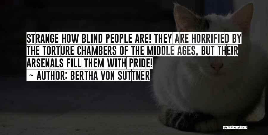 Bertha Von Suttner Quotes: Strange How Blind People Are! They Are Horrified By The Torture Chambers Of The Middle Ages, But Their Arsenals Fill