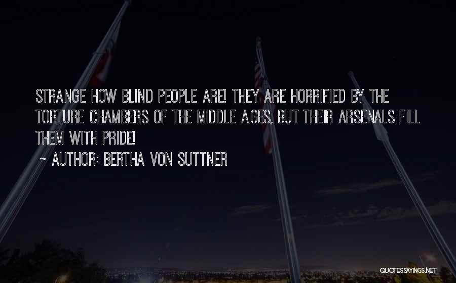 Bertha Von Suttner Quotes: Strange How Blind People Are! They Are Horrified By The Torture Chambers Of The Middle Ages, But Their Arsenals Fill