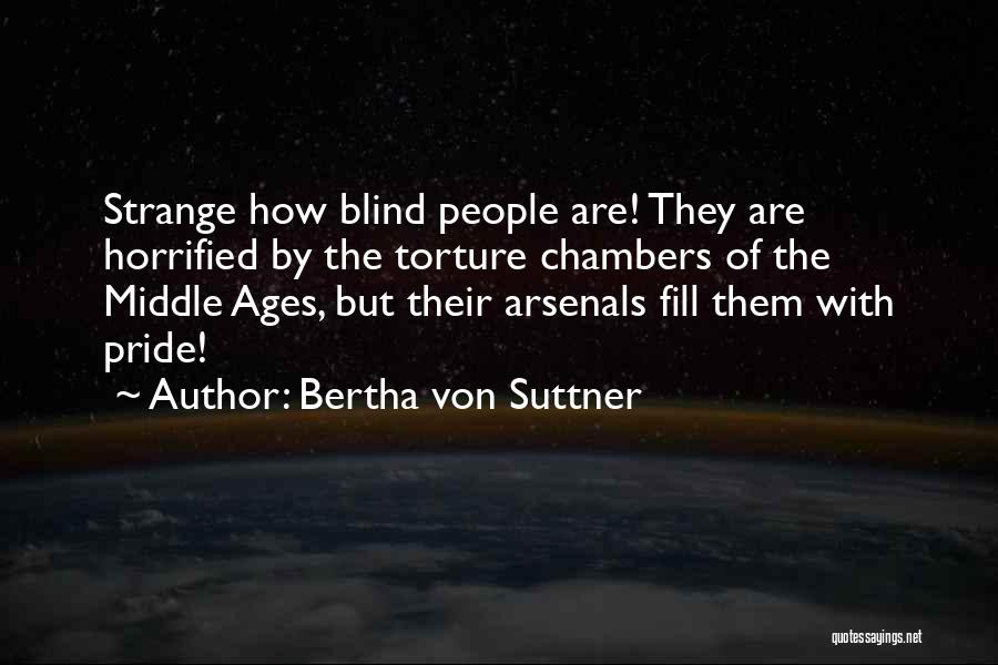 Bertha Von Suttner Quotes: Strange How Blind People Are! They Are Horrified By The Torture Chambers Of The Middle Ages, But Their Arsenals Fill