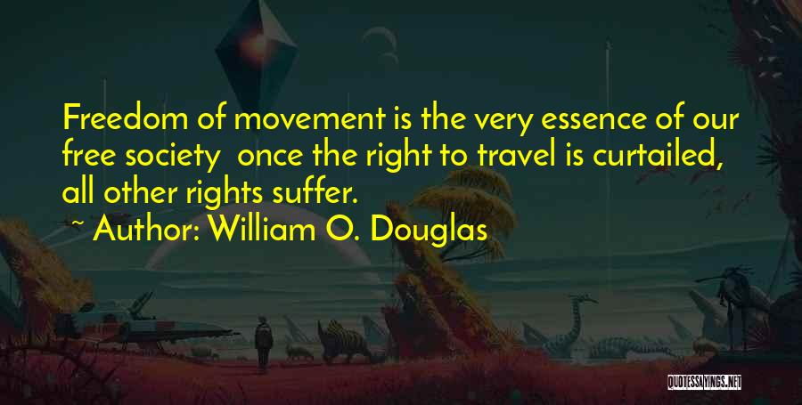 William O. Douglas Quotes: Freedom Of Movement Is The Very Essence Of Our Free Society Once The Right To Travel Is Curtailed, All Other