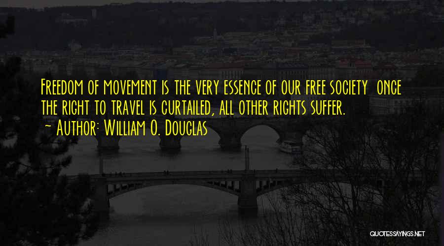 William O. Douglas Quotes: Freedom Of Movement Is The Very Essence Of Our Free Society Once The Right To Travel Is Curtailed, All Other