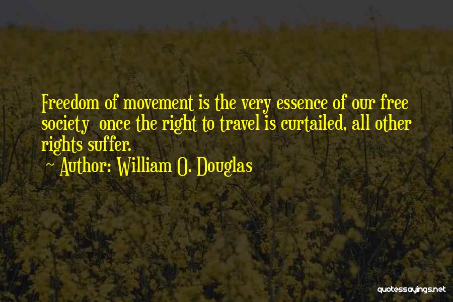 William O. Douglas Quotes: Freedom Of Movement Is The Very Essence Of Our Free Society Once The Right To Travel Is Curtailed, All Other