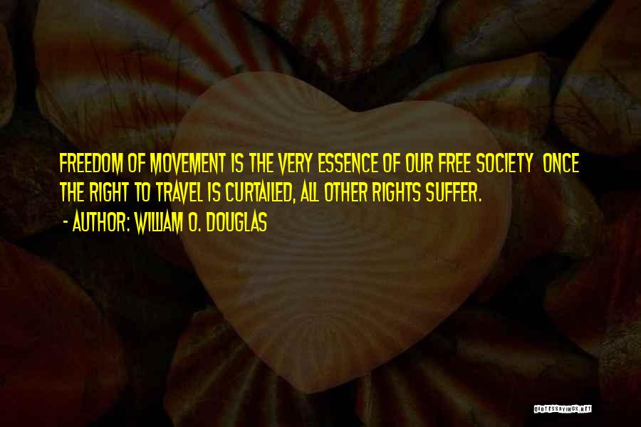 William O. Douglas Quotes: Freedom Of Movement Is The Very Essence Of Our Free Society Once The Right To Travel Is Curtailed, All Other