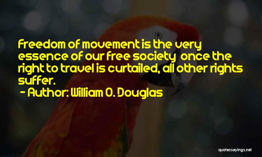 William O. Douglas Quotes: Freedom Of Movement Is The Very Essence Of Our Free Society Once The Right To Travel Is Curtailed, All Other