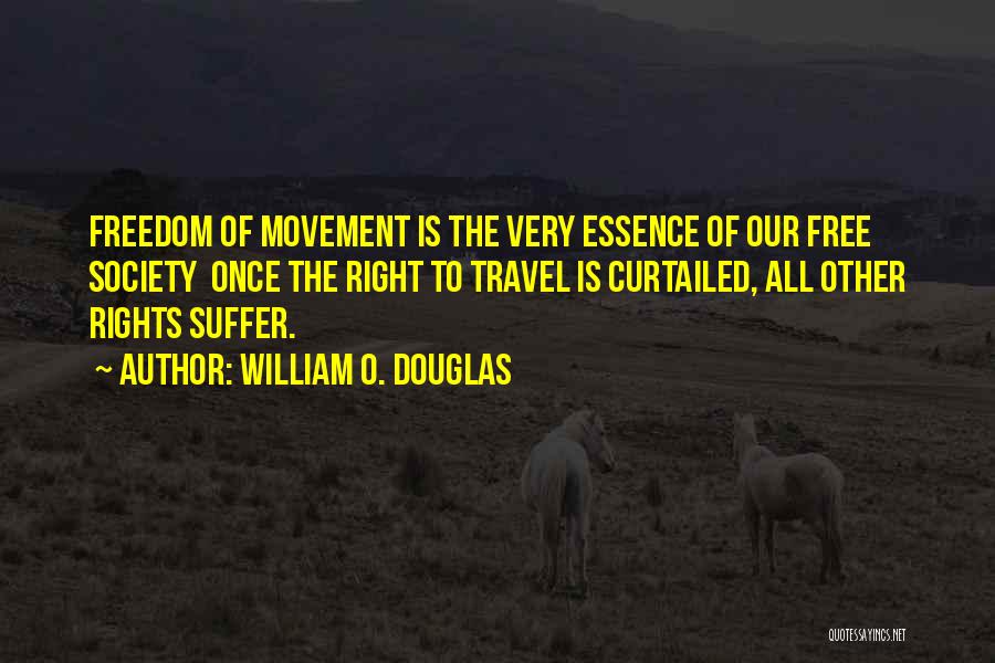 William O. Douglas Quotes: Freedom Of Movement Is The Very Essence Of Our Free Society Once The Right To Travel Is Curtailed, All Other