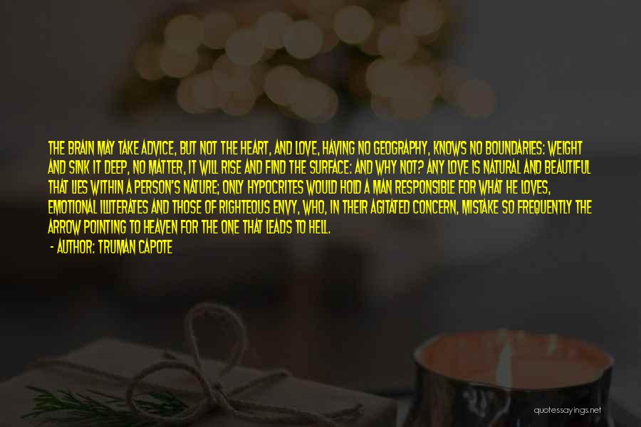 Truman Capote Quotes: The Brain May Take Advice, But Not The Heart, And Love, Having No Geography, Knows No Boundaries: Weight And Sink