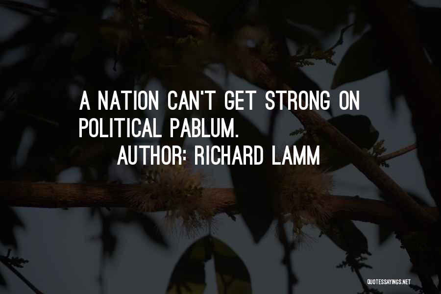 Richard Lamm Quotes: A Nation Can't Get Strong On Political Pablum.